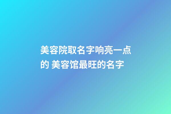 美容院取名字响亮一点的 美容馆最旺的名字